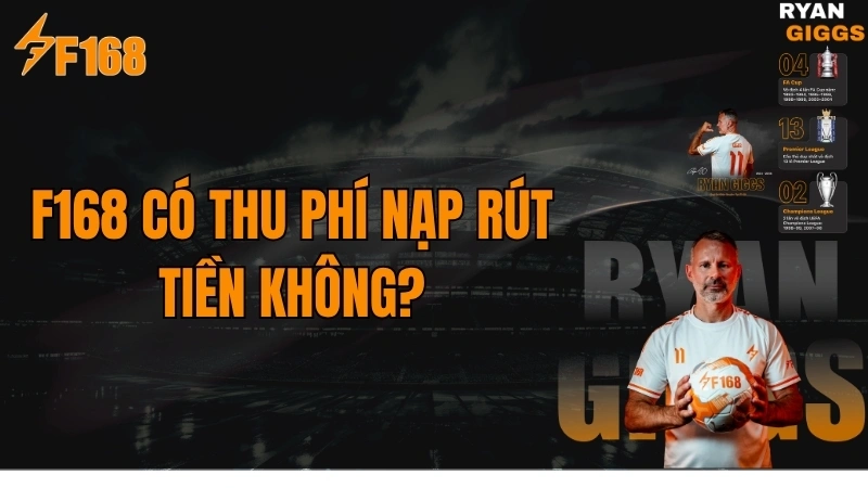 F168 Có Thu Phí Nạp Rút Tiền Không? Cập Nhật 2026